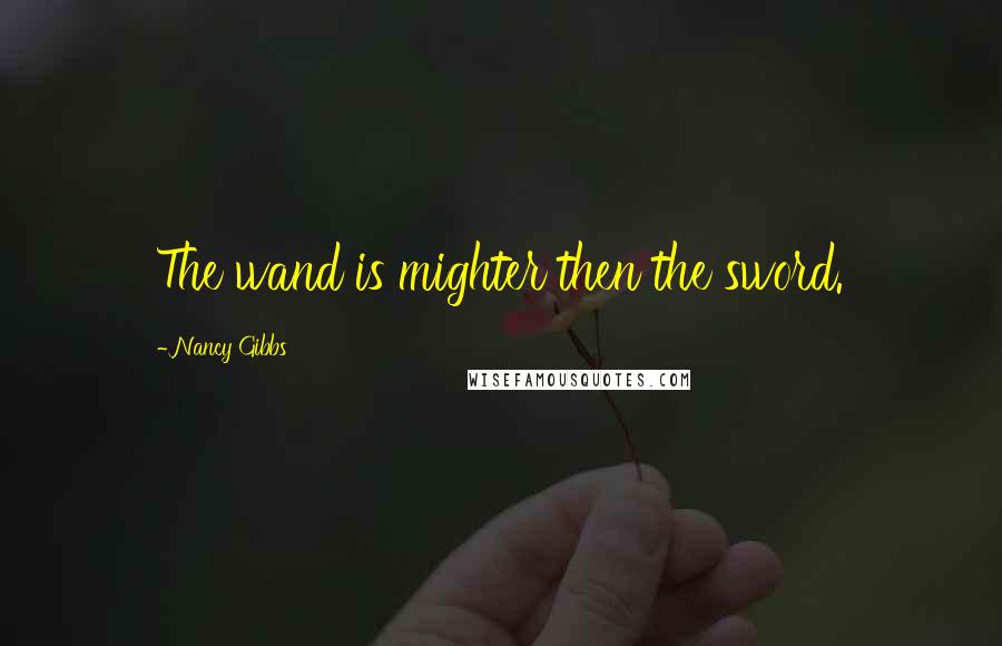 Nancy Gibbs quotes: The wand is mighter then the sword.