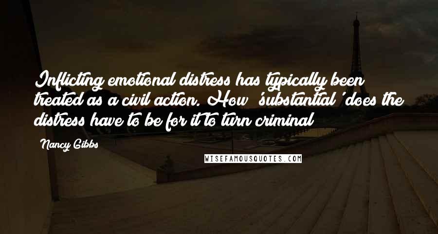 Nancy Gibbs quotes: Inflicting emotional distress has typically been treated as a civil action. How 'substantial' does the distress have to be for it to turn criminal?