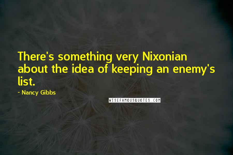 Nancy Gibbs quotes: There's something very Nixonian about the idea of keeping an enemy's list.