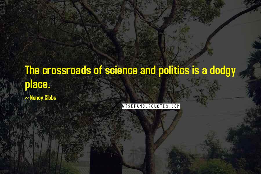 Nancy Gibbs quotes: The crossroads of science and politics is a dodgy place.