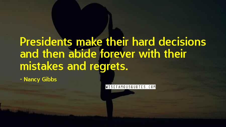 Nancy Gibbs quotes: Presidents make their hard decisions and then abide forever with their mistakes and regrets.