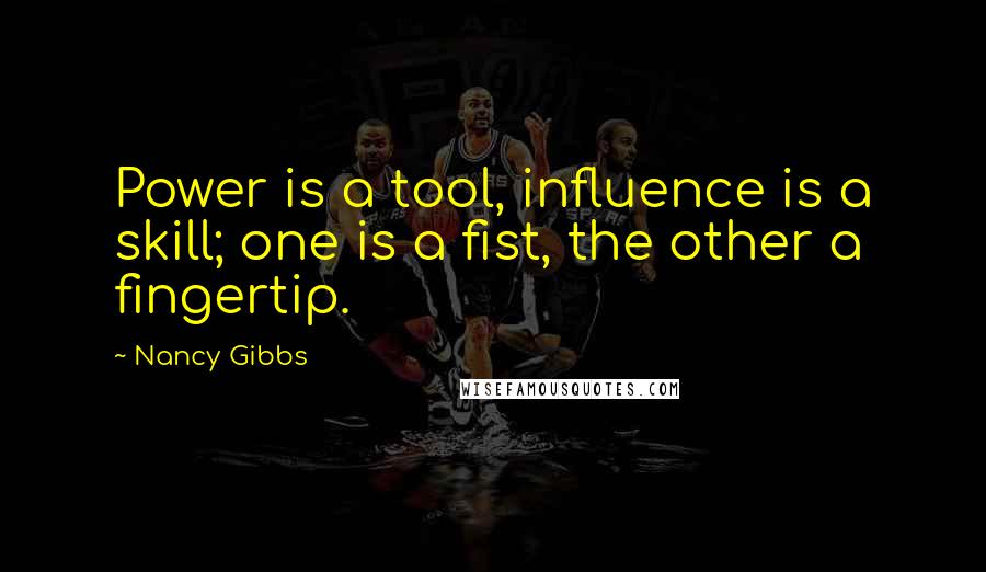 Nancy Gibbs quotes: Power is a tool, influence is a skill; one is a fist, the other a fingertip.
