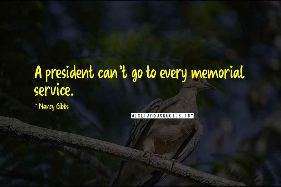 Nancy Gibbs quotes: A president can't go to every memorial service.