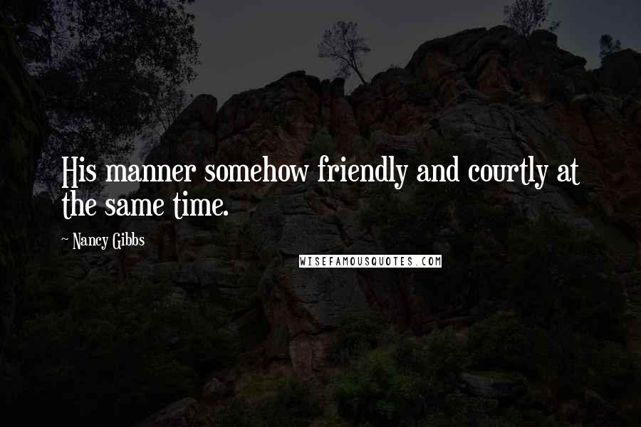 Nancy Gibbs quotes: His manner somehow friendly and courtly at the same time.