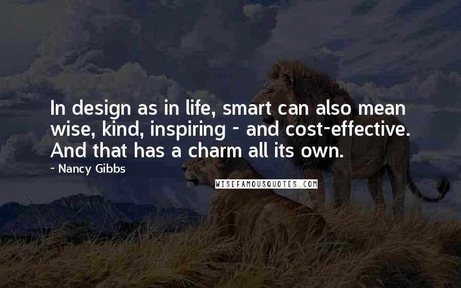 Nancy Gibbs quotes: In design as in life, smart can also mean wise, kind, inspiring - and cost-effective. And that has a charm all its own.