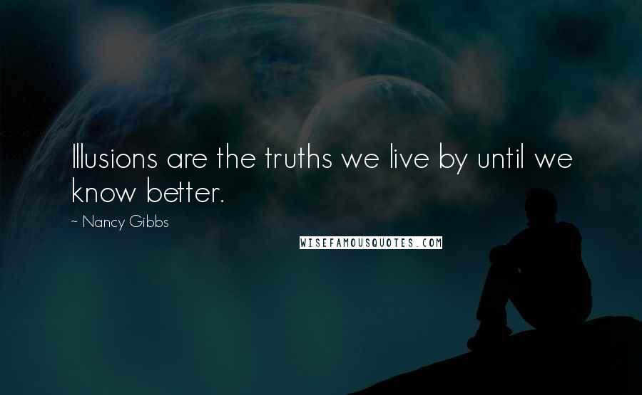 Nancy Gibbs quotes: Illusions are the truths we live by until we know better.