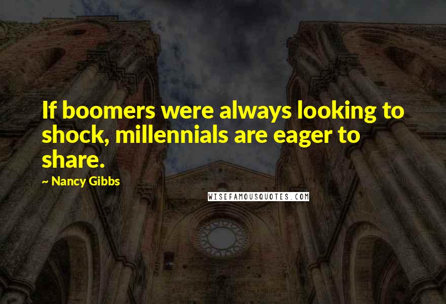 Nancy Gibbs quotes: If boomers were always looking to shock, millennials are eager to share.
