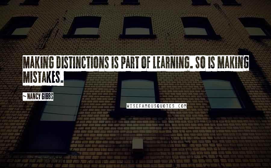 Nancy Gibbs quotes: Making distinctions is part of learning. So is making mistakes.