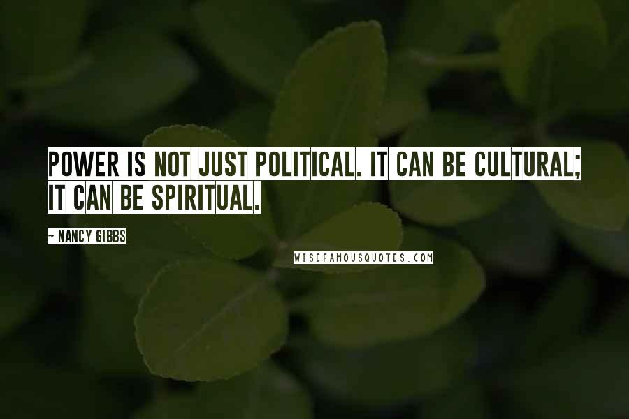 Nancy Gibbs quotes: Power is not just political. It can be cultural; it can be spiritual.