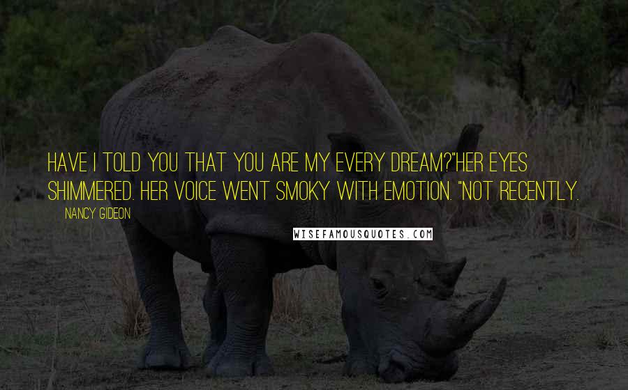 Nancy Gideon quotes: Have I told you that you are my every dream?"Her eyes shimmered. Her voice went smoky with emotion. "Not recently.
