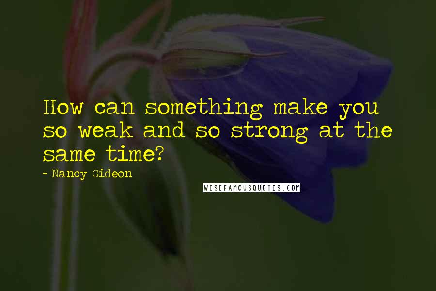 Nancy Gideon quotes: How can something make you so weak and so strong at the same time?