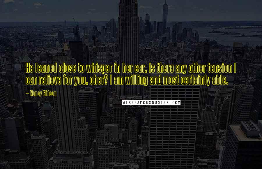 Nancy Gideon quotes: He leaned close to whisper in her ear, Is there any other tension I can relieve for you, cher? I am willing and most certainly able.