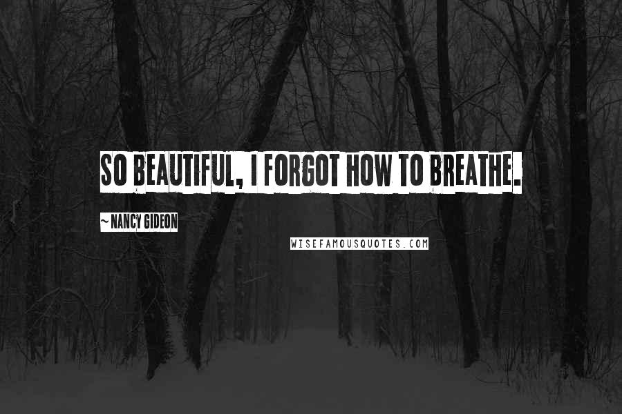 Nancy Gideon quotes: So beautiful, I forgot how to breathe.