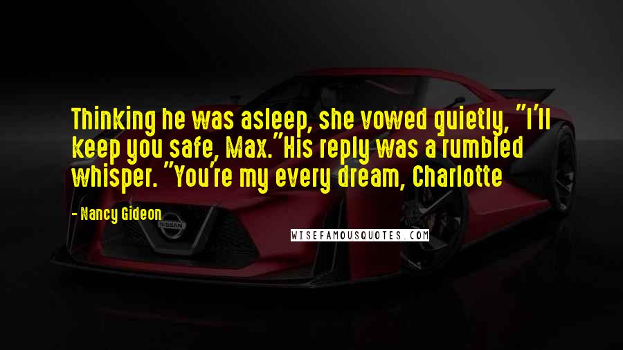 Nancy Gideon quotes: Thinking he was asleep, she vowed quietly, "I'll keep you safe, Max."His reply was a rumbled whisper. "You're my every dream, Charlotte