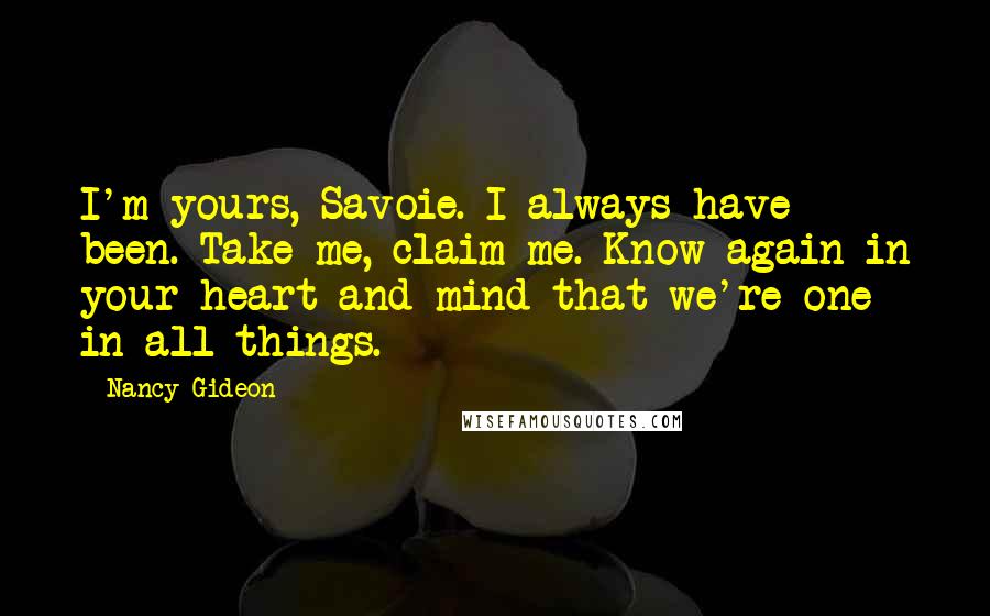 Nancy Gideon quotes: I'm yours, Savoie. I always have been. Take me, claim me. Know again in your heart and mind that we're one in all things.