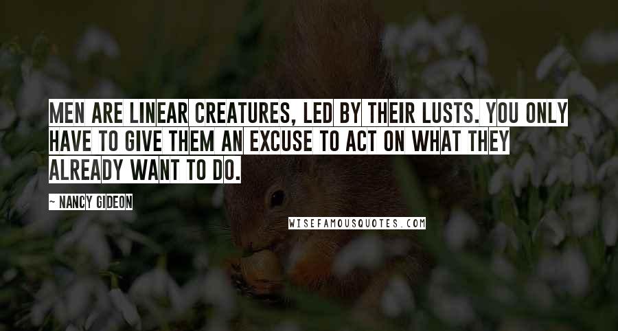 Nancy Gideon quotes: Men are linear creatures, led by their lusts. You only have to give them an excuse to act on what they already want to do.