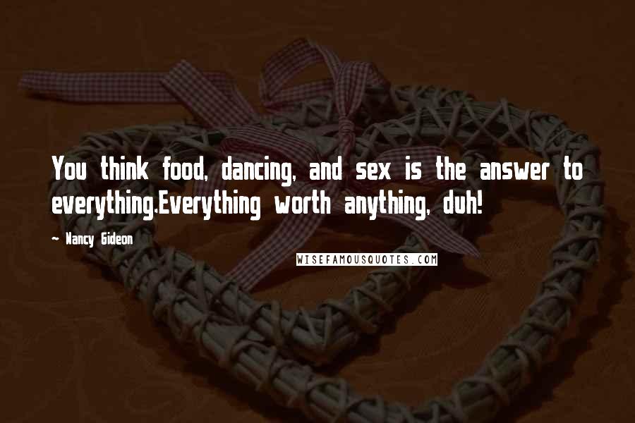 Nancy Gideon quotes: You think food, dancing, and sex is the answer to everything.Everything worth anything, duh!