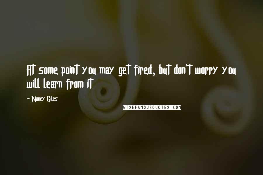 Nancy Giles quotes: At some point you may get fired, but don't worry you will learn from it Nancy Giles quotes: At some point you may get fired, but don't worry you will learn from it