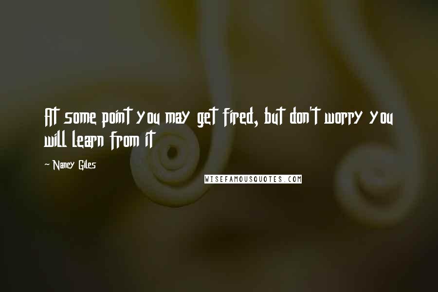 Nancy Giles quotes: At some point you may get fired, but don't worry you will learn from it