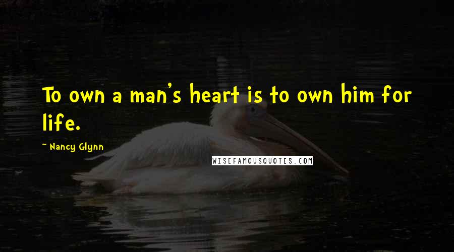 Nancy Glynn quotes: To own a man's heart is to own him for life.