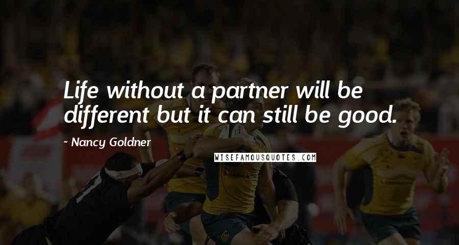 Nancy Goldner quotes: Life without a partner will be different but it can still be good.