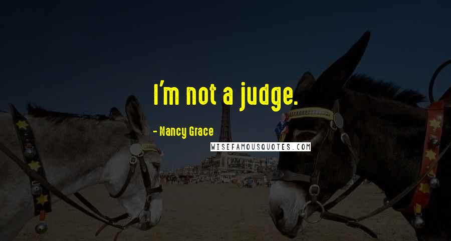 Nancy Grace quotes: I'm not a judge.