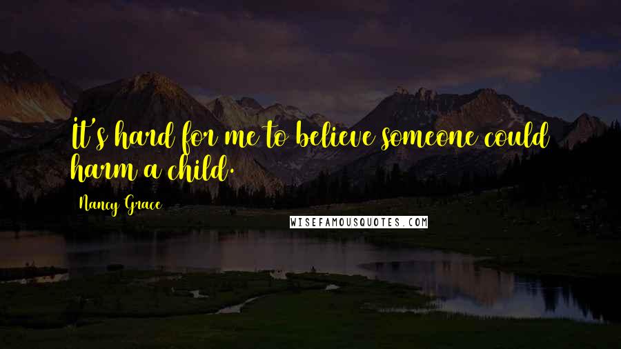 Nancy Grace quotes: It's hard for me to believe someone could harm a child.