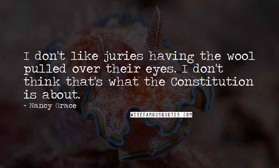 Nancy Grace quotes: I don't like juries having the wool pulled over their eyes. I don't think that's what the Constitution is about.