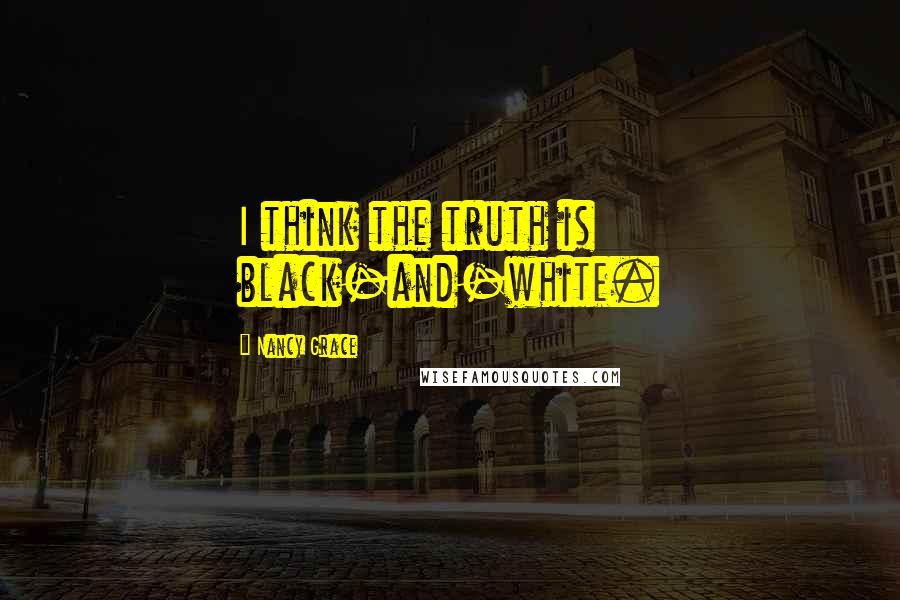 Nancy Grace quotes: I think the truth is black-and-white.