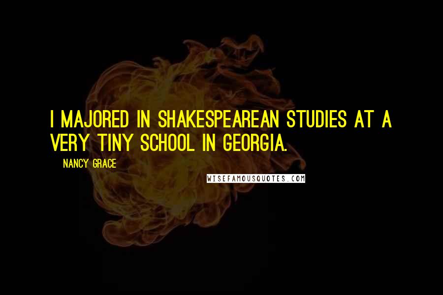 Nancy Grace quotes: I majored in Shakespearean studies at a very tiny school in Georgia.