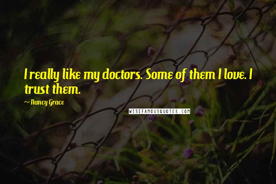 Nancy Grace quotes: I really like my doctors. Some of them I love. I trust them.