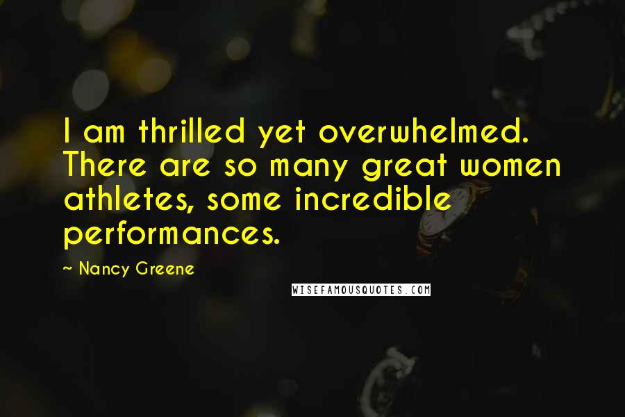 Nancy Greene quotes: I am thrilled yet overwhelmed. There are so many great women athletes, some incredible performances.