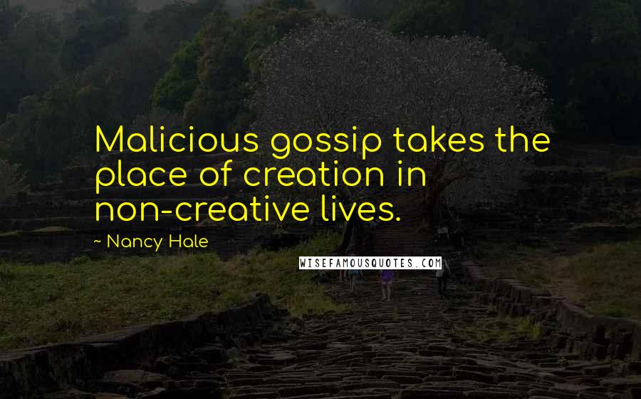 Nancy Hale quotes: Malicious gossip takes the place of creation in non-creative lives.