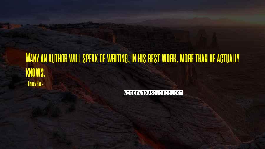 Nancy Hale quotes: Many an author will speak of writing, in his best work, more than he actually knows.