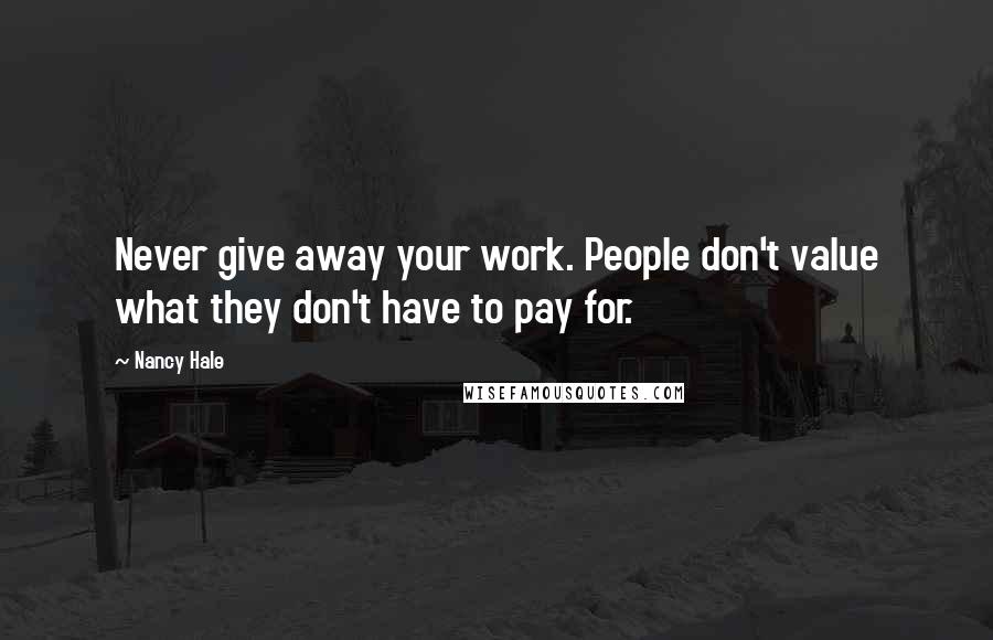 Nancy Hale quotes: Never give away your work. People don't value what they don't have to pay for.