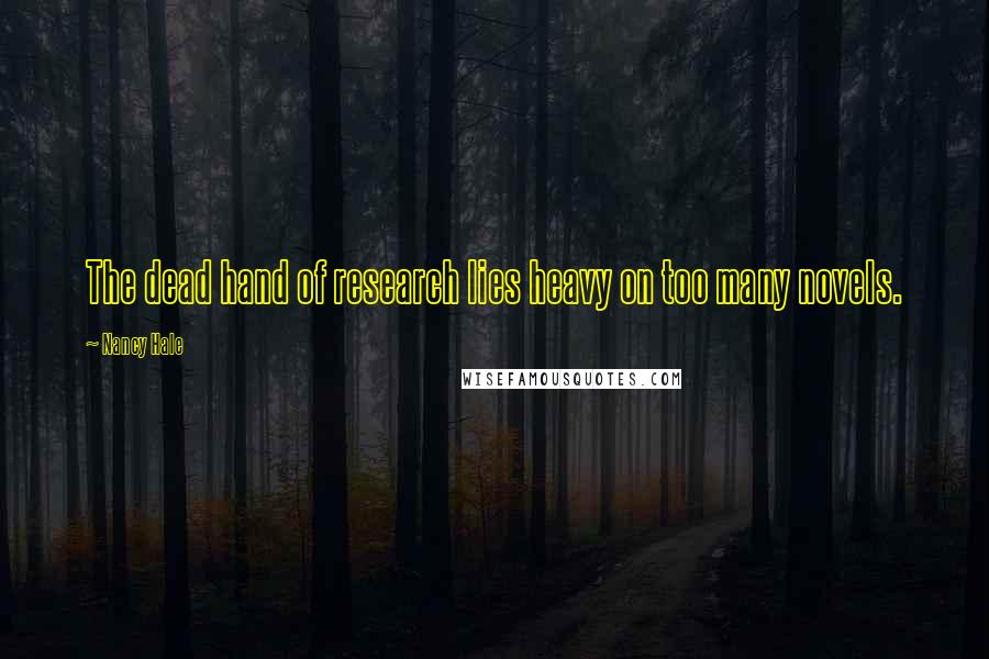 Nancy Hale quotes: The dead hand of research lies heavy on too many novels.