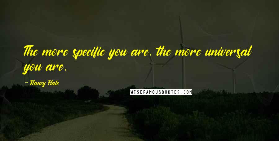 Nancy Hale quotes: The more specific you are, the more universal you are.