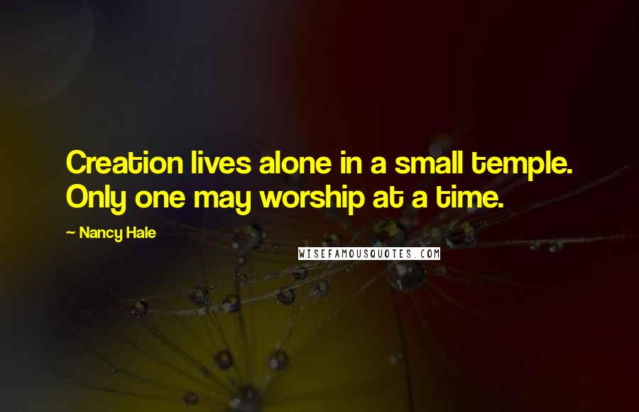 Nancy Hale quotes: Creation lives alone in a small temple. Only one may worship at a time.