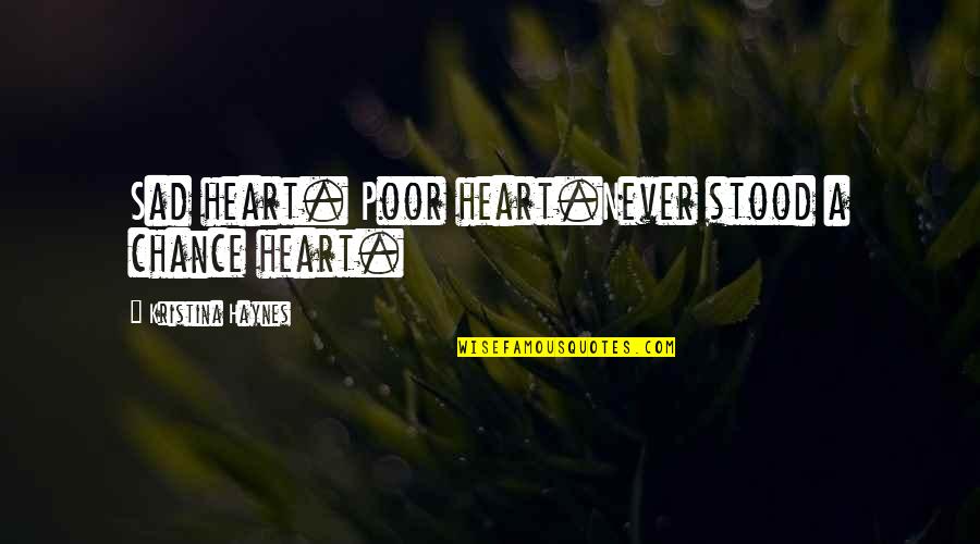 Nancy Hart Quotes By Kristina Haynes: Sad heart. Poor heart.Never stood a chance heart. Nancy Hart Quotes By Kristina Haynes: Sad heart. Poor heart.Never stood a chance heart.