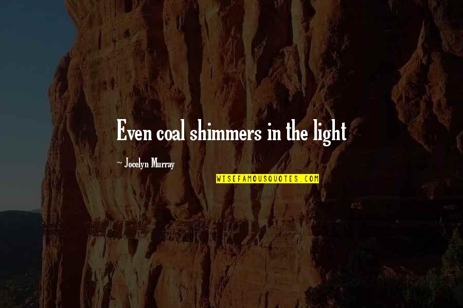 Nancy Holbrook Quotes By Jocelyn Murray: Even coal shimmers in the light Nancy Holbrook Quotes By Jocelyn Murray: Even coal shimmers in the light
