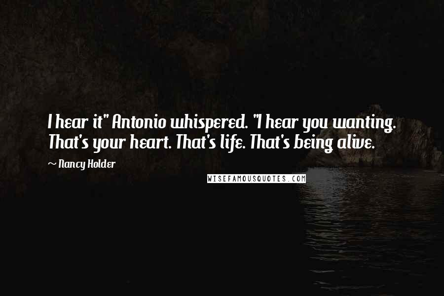 Nancy Holder quotes: I hear it" Antonio whispered. "I hear you wanting. That's your heart. That's life. That's being alive.