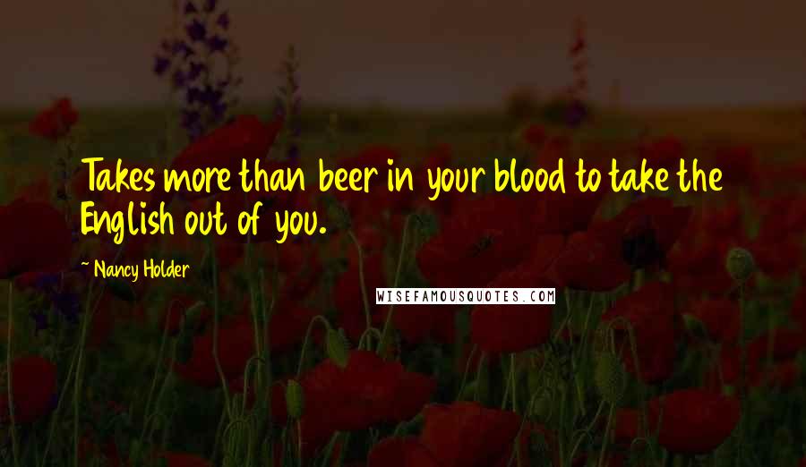 Nancy Holder quotes: Takes more than beer in your blood to take the English out of you.