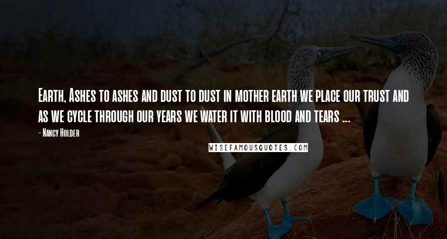 Nancy Holder quotes: Earth, Ashes to ashes and dust to dust in mother earth we place our trust and as we cycle through our years we water it with blood and tears ...