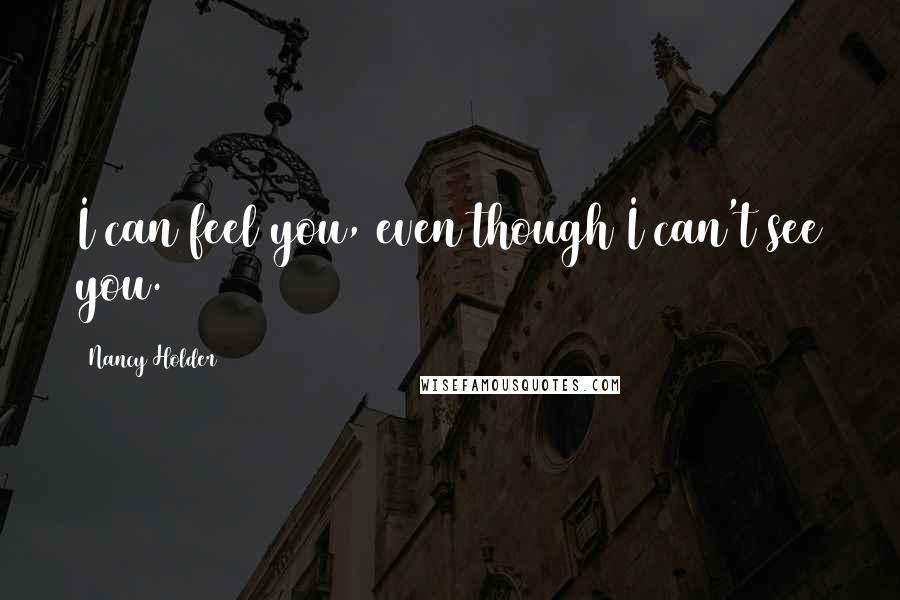 Nancy Holder quotes: I can feel you, even though I can't see you.