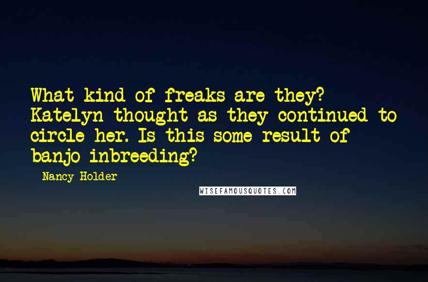 Nancy Holder quotes: What kind of freaks are they? Katelyn thought as they continued to circle her. Is this some result of banjo inbreeding?