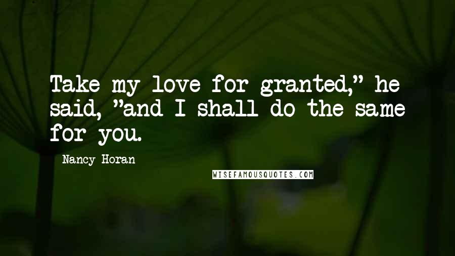 Nancy Horan quotes: Take my love for granted," he said, "and I shall do the same for you.