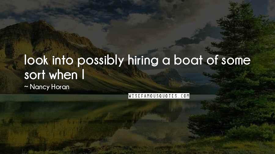 Nancy Horan quotes: look into possibly hiring a boat of some sort when I