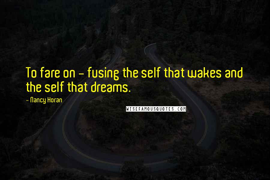 Nancy Horan quotes: To fare on - fusing the self that wakes and the self that dreams.