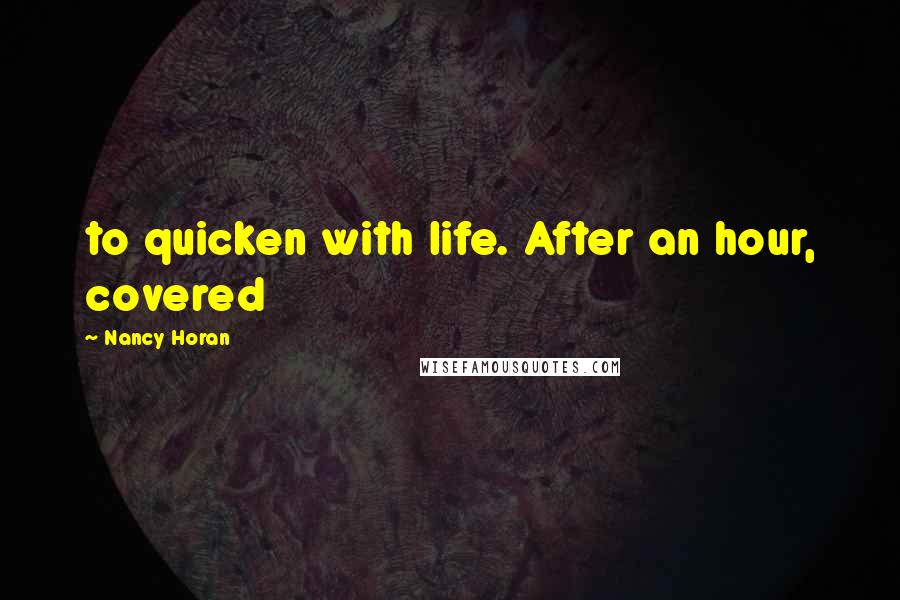 Nancy Horan quotes: to quicken with life. After an hour, covered