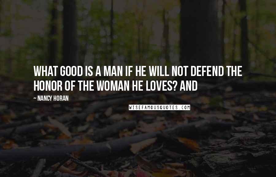 Nancy Horan quotes: What good is a man if he will not defend the honor of the woman he loves? And